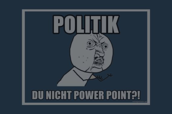 Visuelle politische Kommunikation ist wichtig. Das soll dieses Meme verdeutichen, auf dem "Politik, du nicht Power Point?!" steht.